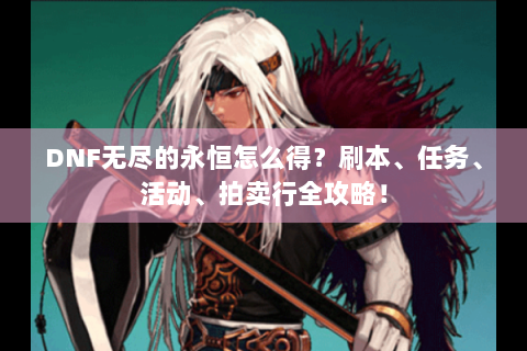 DNF无尽的永恒怎么得？刷本、任务、活动、拍卖行全攻略！