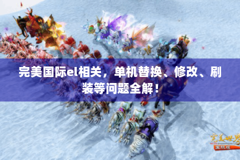 完美国际el相关，单机替换、修改、刷装等问题全解！