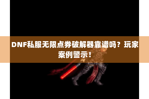 DNF私服无限点券破解器靠谱吗？玩家案例警示！
