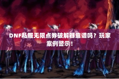 DNF私服无限点券破解器靠谱吗？玩家案例警示！
