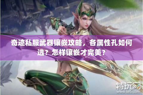 奇迹私服武器镶嵌攻略，各属性孔如何选？怎样镶嵌才完美？