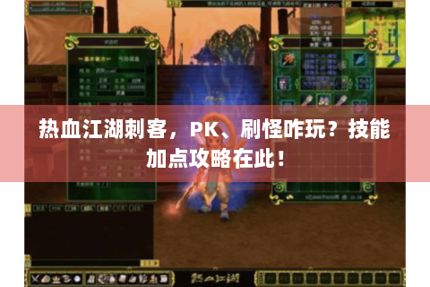 热血江湖刺客，PK、刷怪咋玩？技能加点攻略在此！