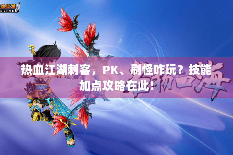 热血江湖刺客，PK、刷怪咋玩？技能加点攻略在此！