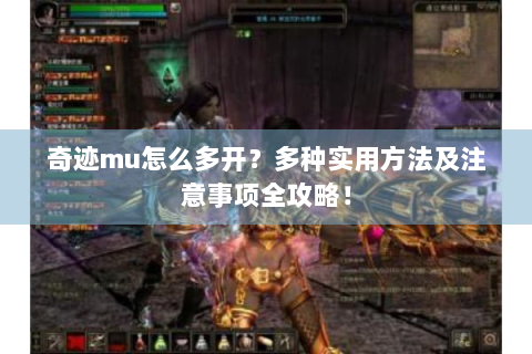 奇迹mu怎么多开？多种实用方法及注意事项全攻略！