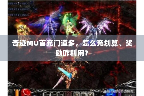奇迹MU首充门道多，怎么充划算、奖励咋利用？