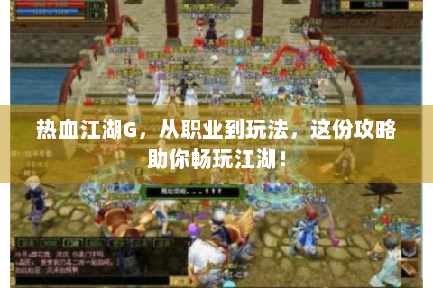 热血江湖G，从职业到玩法，这份攻略助你畅玩江湖！