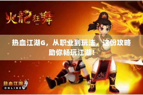 热血江湖G，从职业到玩法，这份攻略助你畅玩江湖！
