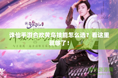 诛仙手游合欢黄鸟技能怎么选？看这里就够了！