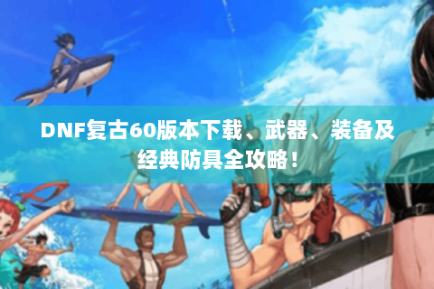 DNF复古60版本下载、武器、装备及经典防具全攻略！