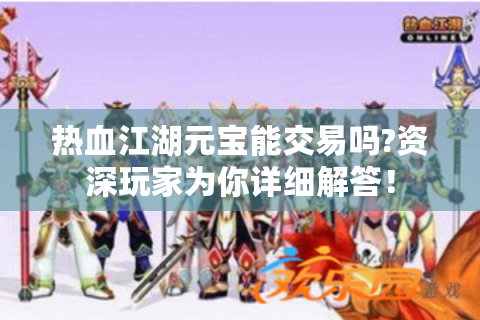 热血江湖元宝能交易吗?资深玩家为你详细解答！