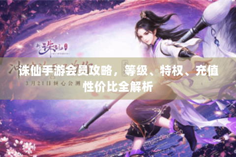 诛仙手游会员攻略，等级、特权、充值性价比全解析