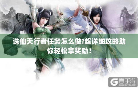 诛仙天行者任务怎么做?超详细攻略助你轻松拿奖励！