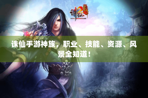 诛仙手游神族，职业、技能、资源、风景全知道！