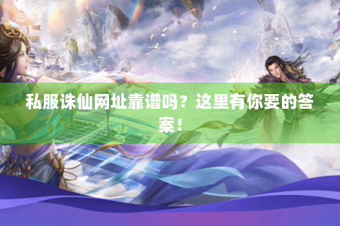 私服诛仙网址靠谱吗？这里有你要的答案！