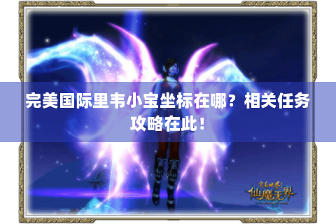 完美国际里韦小宝坐标在哪？相关任务攻略在此！