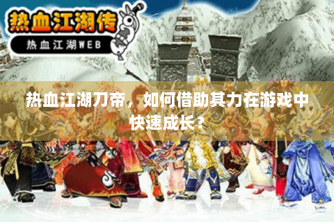 热血江湖刀帝，如何借助其力在游戏中快速成长？
