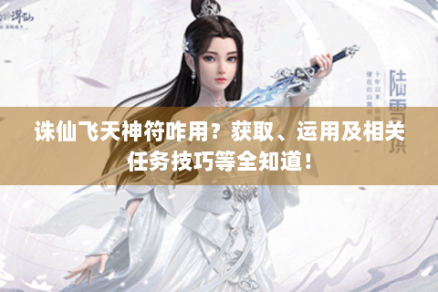 诛仙飞天神符咋用？获取、运用及相关任务技巧等全知道！