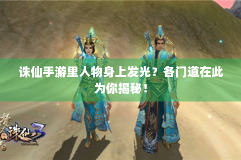 诛仙手游里人物身上发光？各门道在此为你揭秘！