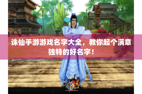 诛仙手游游戏名字大全，教你起个满意独特的好名字！