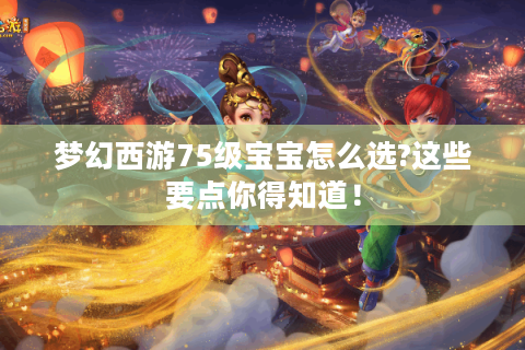 梦幻西游75级宝宝怎么选?这些要点你得知道！