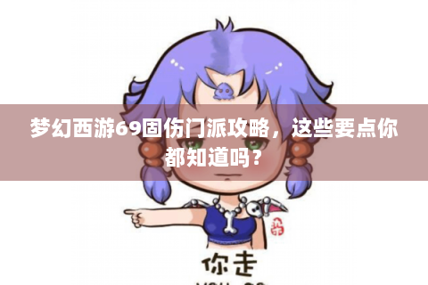 梦幻西游69固伤门派攻略，这些要点你都知道吗？