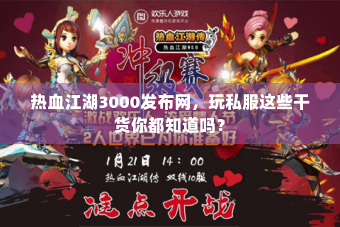 热血江湖3000发布网，玩私服这些干货你都知道吗？