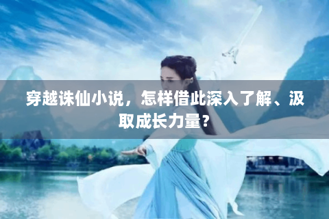 穿越诛仙小说，怎样借此深入了解、汲取成长力量？