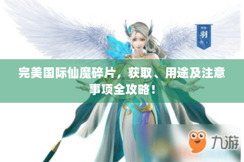 完美国际仙魔碎片，获取、用途及注意事项全攻略！