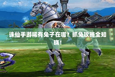 诛仙手游稀有兔子在哪？抓兔攻略全知晓！