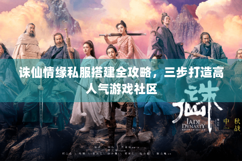 诛仙情缘私服搭建全攻略，三步打造高人气游戏社区