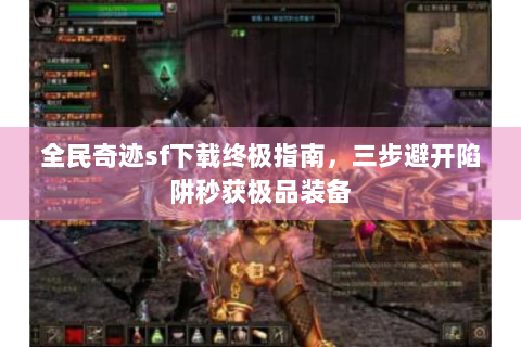 全民奇迹sf下载终极指南，三步避开陷阱秒获极品装备