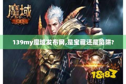 139my魔域发布网,是宝藏还是陷阱?