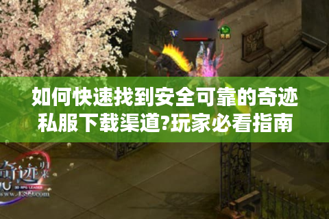 如何快速找到安全可靠的奇迹私服下载渠道?玩家必看指南