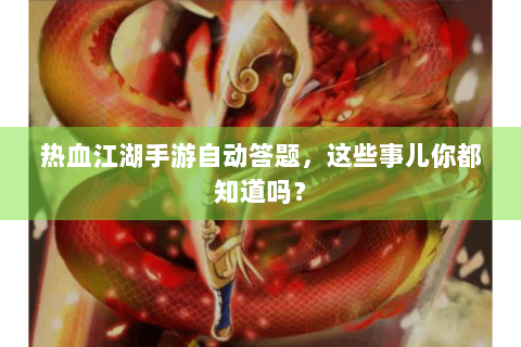 热血江湖手游自动答题，这些事儿你都知道吗？