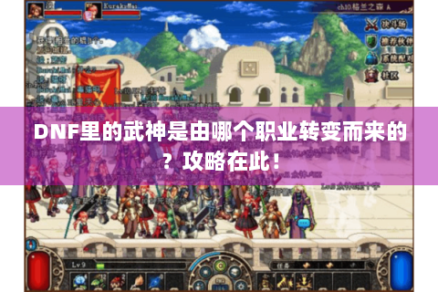 DNF里的武神是由哪个职业转变而来的？攻略在此！