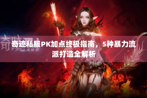 奇迹私服PK加点终极指南，5种暴力流派打造全解析