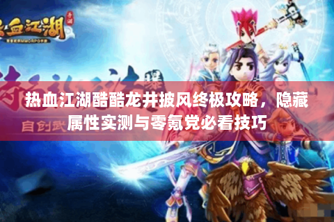 热血江湖酷酷龙井披风终极攻略，隐藏属性实测与零氪党必看技巧