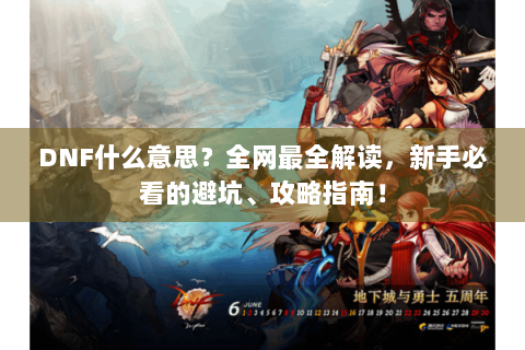 DNF什么意思？全网最全解读，新手必看的避坑、攻略指南！