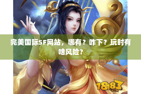 完美国际SF网站，哪有？咋下？玩时有啥风险？