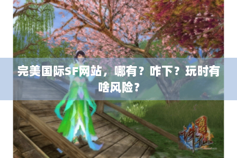 完美国际SF网站，哪有？咋下？玩时有啥风险？