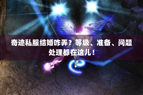 奇迹私服结婚咋弄？等级、准备、问题处理都在这儿！