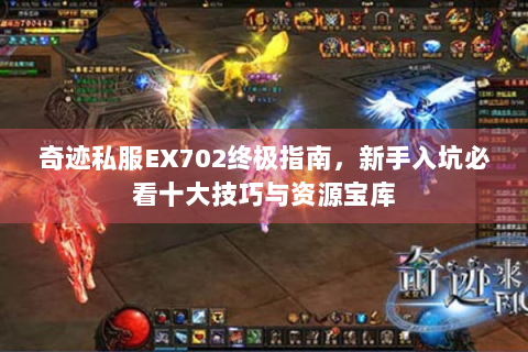 奇迹私服EX702终极指南，新手入坑必看十大技巧与资源宝库
