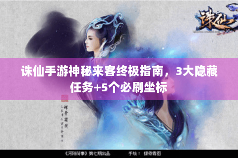 诛仙手游神秘来客终极指南，3大隐藏任务+5个必刷坐标
