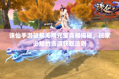 诛仙手游破解无限元宝真相揭秘，玩家必知的资源获取法则