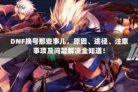 DNF换号那些事儿，原因、途径、注意事项及问题解决全知道！