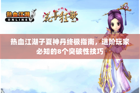 热血江湖子夏神丹终极指南，进阶玩家必知的8个突破性技巧