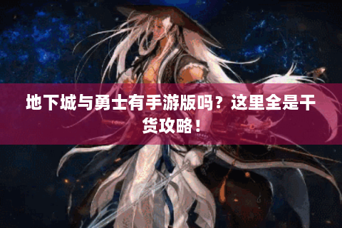 地下城与勇士有手游版吗？这里全是干货攻略！