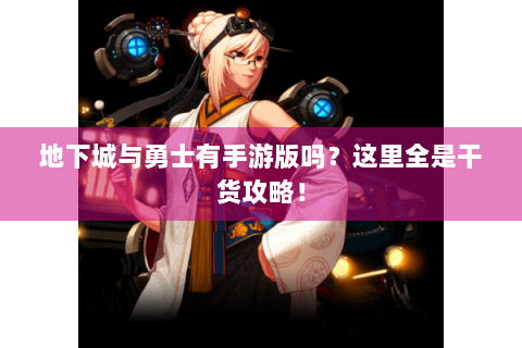 地下城与勇士有手游版吗？这里全是干货攻略！