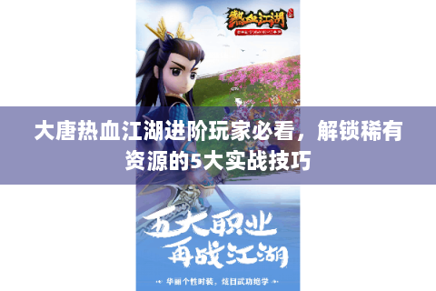 大唐热血江湖进阶玩家必看，解锁稀有资源的5大实战技巧