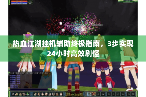 热血江湖挂机辅助终极指南，3步实现24小时高效刷怪